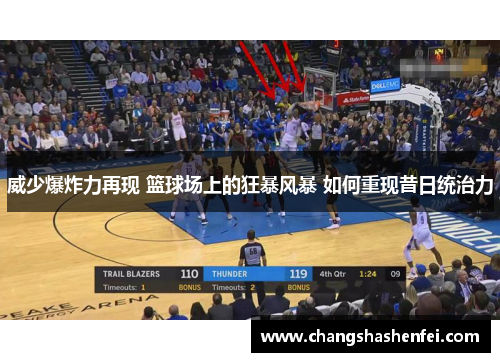 威少爆炸力再现 篮球场上的狂暴风暴 如何重现昔日统治力 威少爆炸力再现 篮球场上的狂暴风暴 如何重现昔日统治力