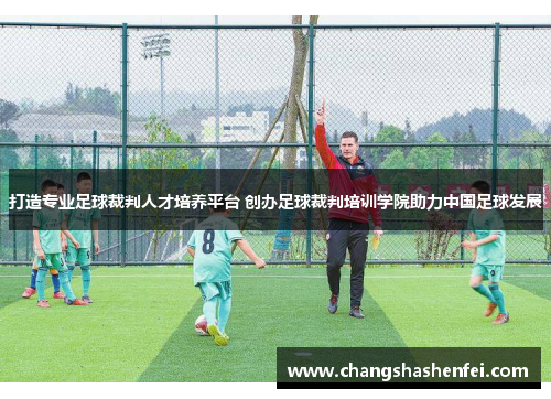打造专业足球裁判人才培养平台 创办足球裁判培训学院助力中国足球发展 打造专业足球裁判人才培养平台 创办足球裁判培训学院助力中国足球发展