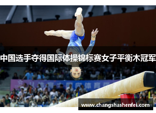 中国选手夺得国际体操锦标赛女子平衡木冠军 中国选手夺得国际体操锦标赛女子平衡木冠军