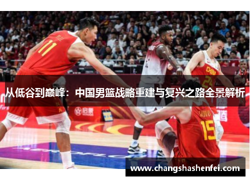 从低谷到巅峰：中国男篮战略重建与复兴之路全景解析