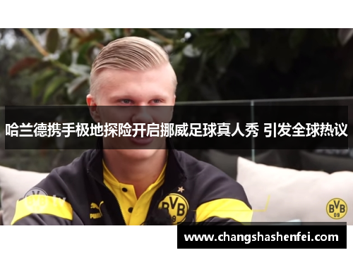 哈兰德携手极地探险开启挪威足球真人秀 引发全球热议