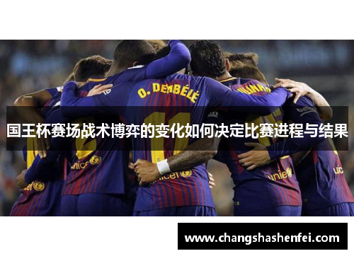 国王杯赛场战术博弈的变化如何决定比赛进程与结果