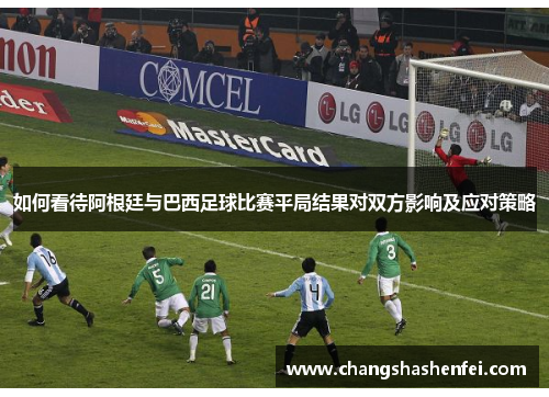 如何看待阿根廷与巴西足球比赛平局结果对双方影响及应对策略
