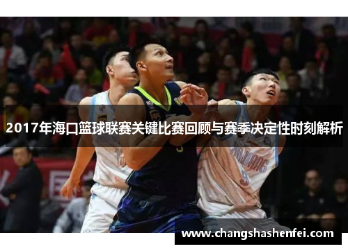 2017年海口篮球联赛关键比赛回顾与赛季决定性时刻解析