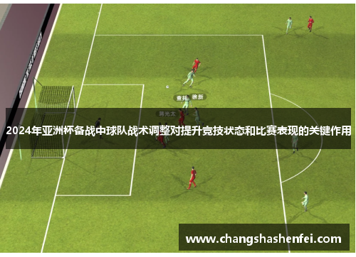 2024年亚洲杯备战中球队战术调整对提升竞技状态和比赛表现的关键作用