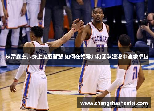 从雷霆主帅身上汲取智慧 如何在领导力和团队建设中追求卓越