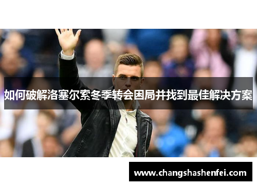 如何破解洛塞尔索冬季转会困局并找到最佳解决方案