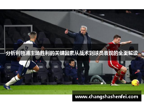 分析利物浦主场胜利的关键因素从战术到球员表现的全面解读 分析利物浦主场胜利的关键因素从战术到球员表现的全面解读