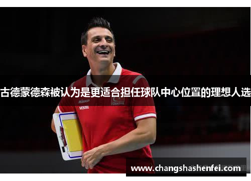 古德蒙德森被认为是更适合担任球队中心位置的理想人选