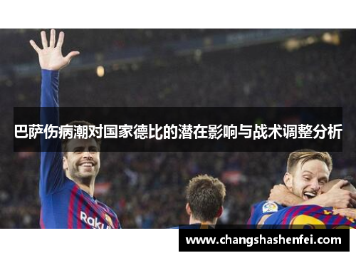 巴萨伤病潮对国家德比的潜在影响与战术调整分析