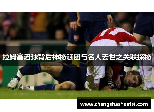 拉姆塞进球背后神秘谜团与名人去世之关联探秘