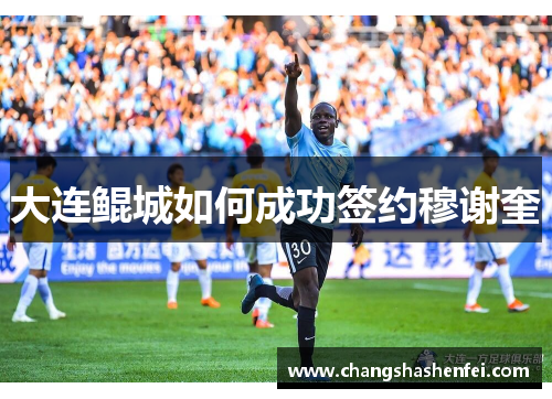 大连鲲城如何成功签约穆谢奎