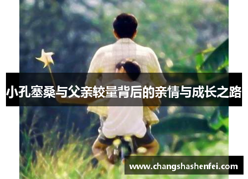 小孔塞桑与父亲较量背后的亲情与成长之路