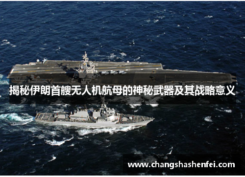 揭秘伊朗首艘无人机航母的神秘武器及其战略意义