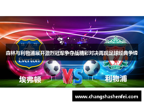 森林与利物浦展开激烈冠军争夺战精彩对决再现足球经典争锋