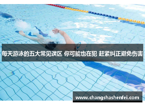 每天游泳的五大常见误区 你可能也在犯 赶紧纠正避免伤害