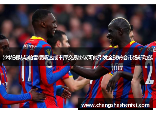 沙特球队与帕雷德斯达成丰厚交易协议可能引发全球转会市场新动荡