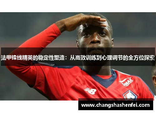 法甲锋线精英的稳定性塑造：从高效训练到心理调节的全方位探索