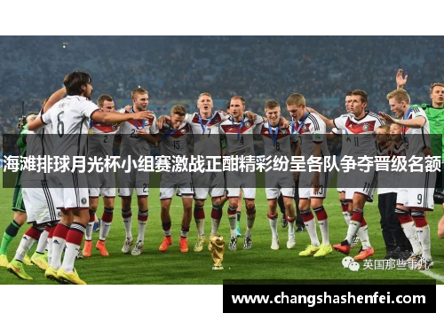 海滩排球月光杯小组赛激战正酣精彩纷呈各队争夺晋级名额
