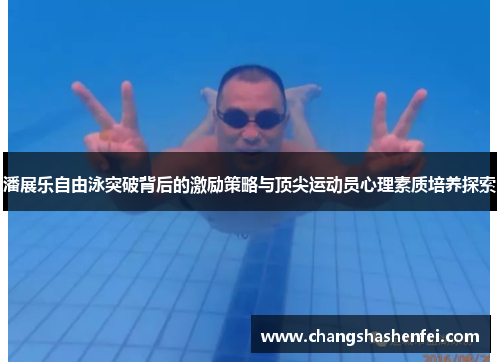 潘展乐自由泳突破背后的激励策略与顶尖运动员心理素质培养探索