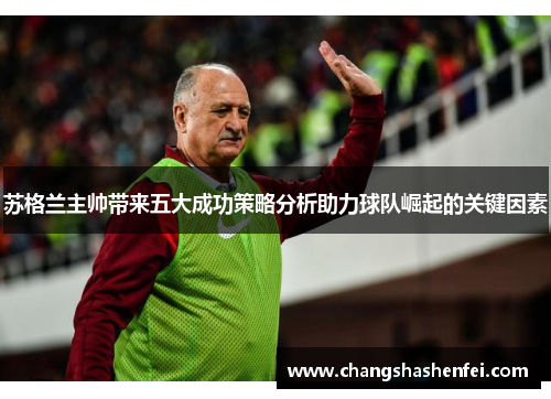 苏格兰主帅带来五大成功策略分析助力球队崛起的关键因素