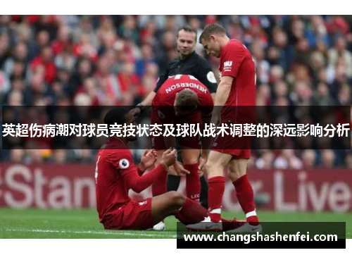 英超伤病潮对球员竞技状态及球队战术调整的深远影响分析