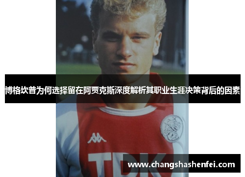博格坎普为何选择留在阿贾克斯深度解析其职业生涯决策背后的因素 博格坎普为何选择留在阿贾克斯深度解析其职业生涯决策背后的因素