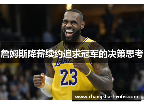 詹姆斯降薪续约追求冠军的决策思考