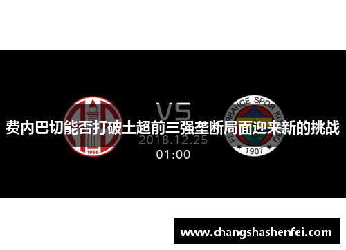 费内巴切能否打破土超前三强垄断局面迎来新的挑战 费内巴切能否打破土超前三强垄断局面迎来新的挑战