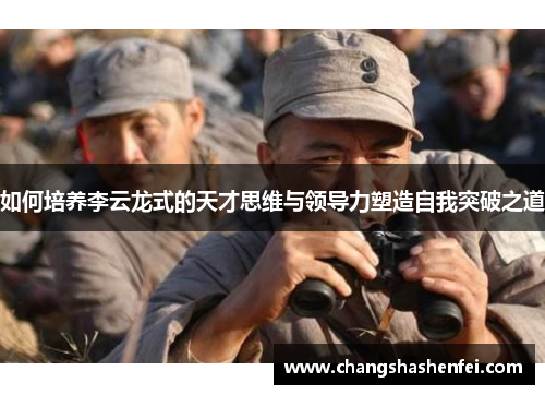 如何培养李云龙式的天才思维与领导力塑造自我突破之道