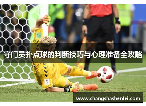 守门员扑点球的判断技巧与心理准备全攻略