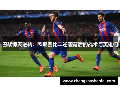 巴黎惊天逆转：欧冠四比二逆袭背后的战术与英雄们