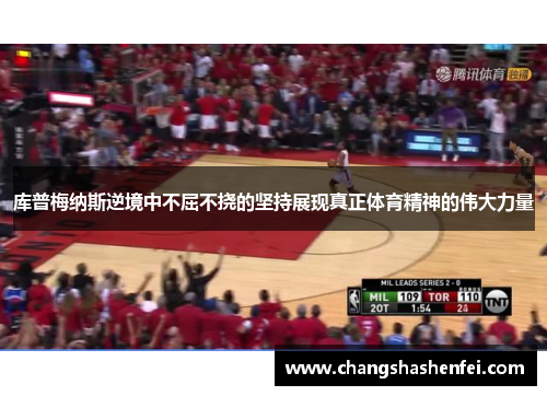 库普梅纳斯逆境中不屈不挠的坚持展现真正体育精神的伟大力量