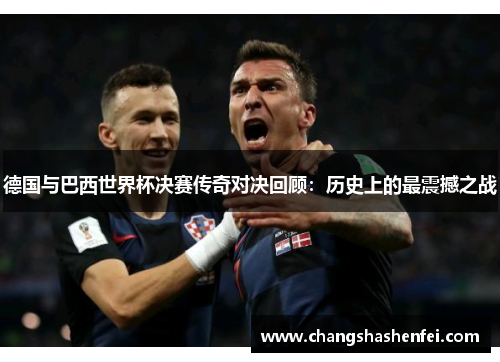 德国与巴西世界杯决赛传奇对决回顾：历史上的最震撼之战