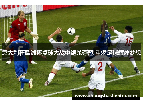 意大利在欧洲杯点球大战中绝杀夺冠 重燃足球辉煌梦想