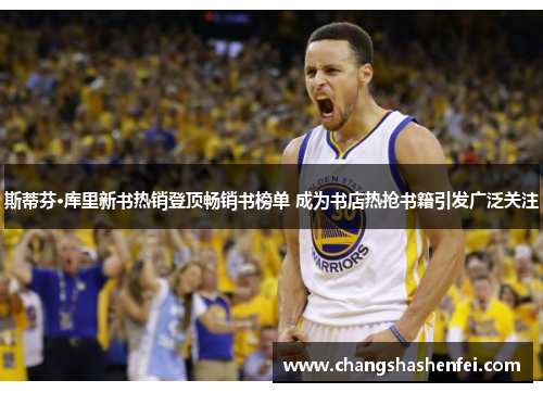 斯蒂芬·库里新书热销登顶畅销书榜单 成为书店热抢书籍引发广泛关注