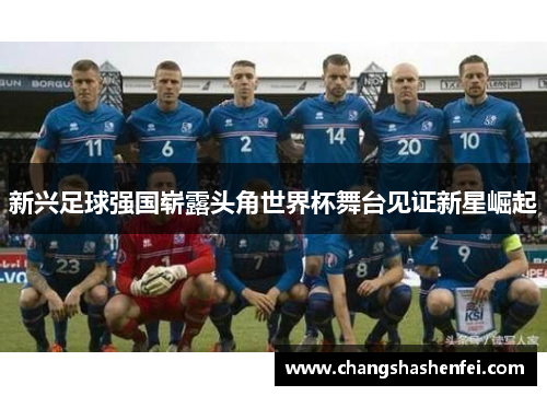 新兴足球强国崭露头角世界杯舞台见证新星崛起